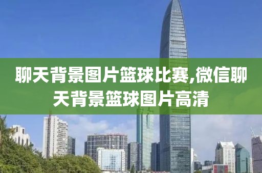 聊天背景图片篮球比赛,微信聊天背景篮球图片高清