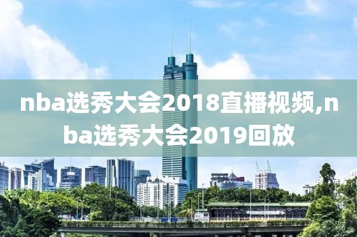 nba选秀大会2018直播视频,nba选秀大会2019回放