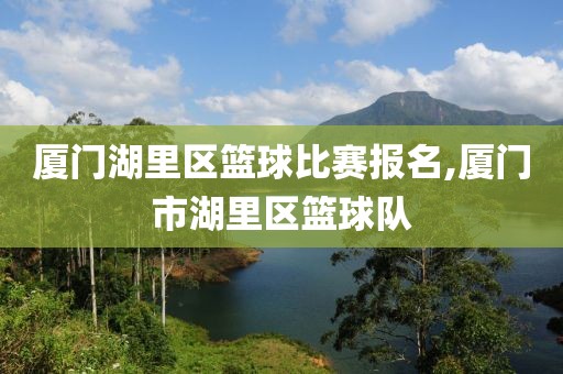 厦门湖里区篮球比赛报名,厦门市湖里区篮球队