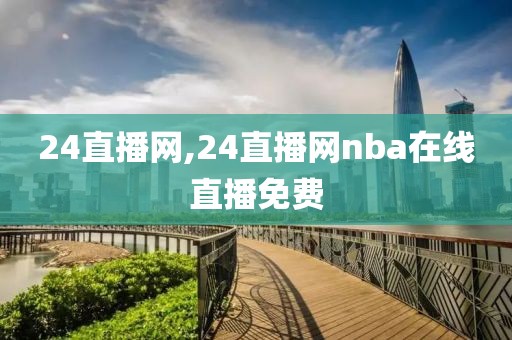 24直播网,24直播网nba在线直播免费
