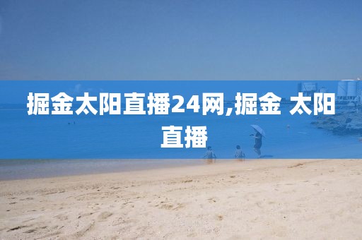 掘金太阳直播24网,掘金 太阳 直播