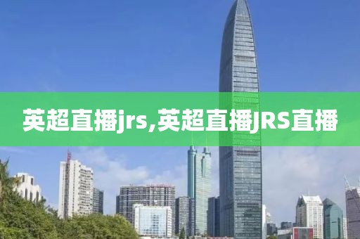英超直播jrs,英超直播JRS直播