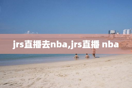 jrs直播去nba,jrs直播 nba