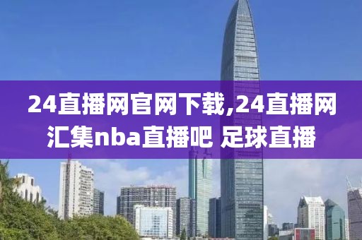 24直播网官网下载,24直播网汇集nba直播吧 足球直播