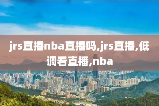 jrs直播nba直播吗,jrs直播,低调看直播,nba