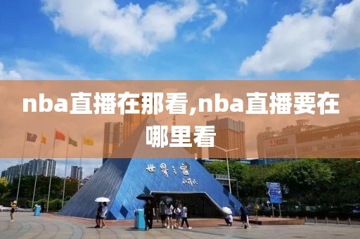 nba直播在那看,nba直播要在哪里看