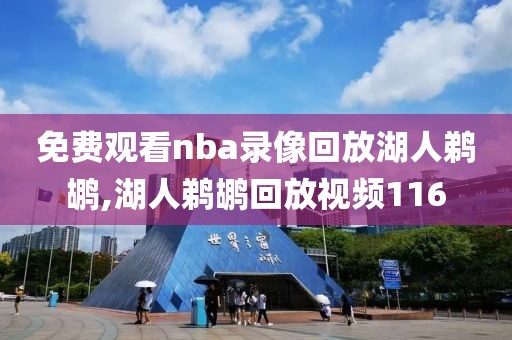 免费观看nba录像回放湖人鹈鹕,湖人鹈鹕回放视频116