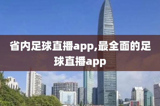 省内足球直播app,最全面的足球直播app