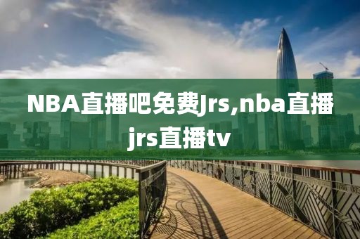 NBA直播吧免费Jrs,nba直播jrs直播tv