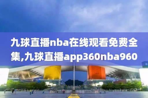 九球直播nba在线观看免费全集,九球直播app360nba960