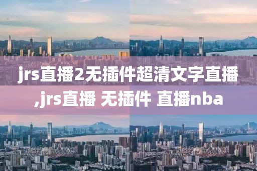 jrs直播2无插件超清文字直播,jrs直播 无插件 直播nba