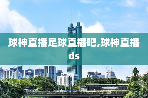 球神直播足球直播吧,球神直播ds