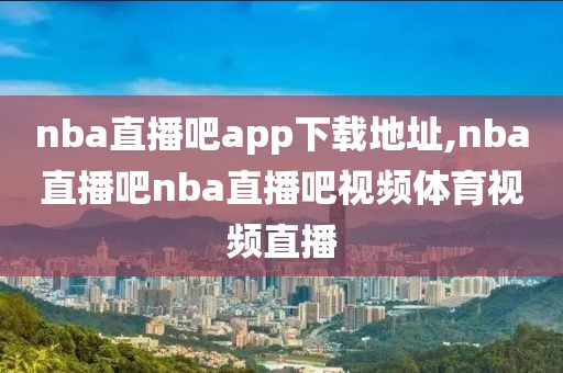 nba直播吧app下载地址,nba直播吧nba直播吧视频体育视频直播