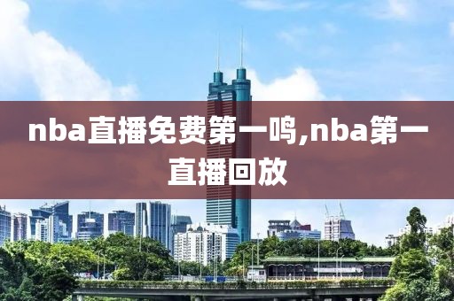 nba直播免费第一鸣,nba第一直播回放