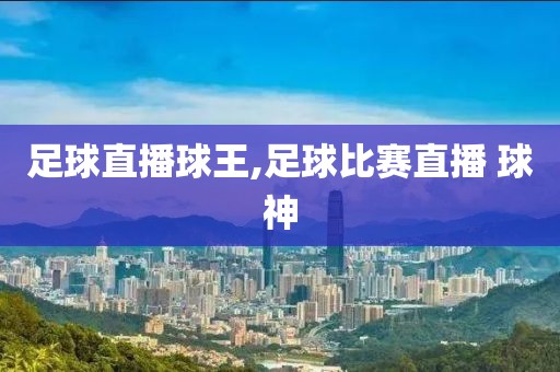 足球直播球王,足球比赛直播 球神
