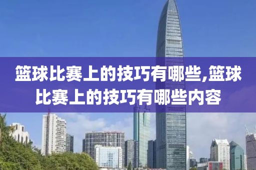 篮球比赛上的技巧有哪些,篮球比赛上的技巧有哪些内容