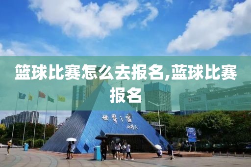 篮球比赛怎么去报名,蓝球比赛报名