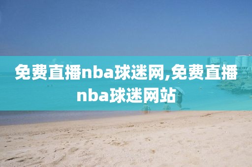 免费直播nba球迷网,免费直播nba球迷网站