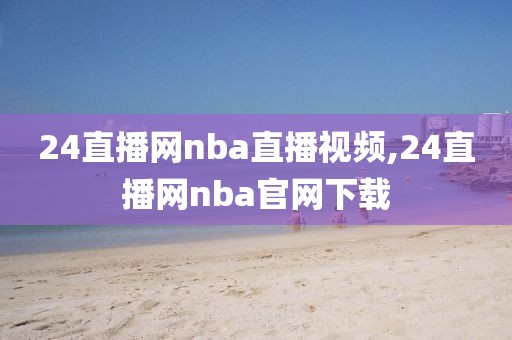 24直播网nba直播视频,24直播网nba官网下载