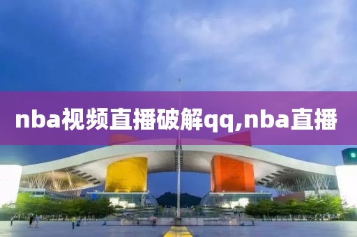 nba视频直播破解qq,nba直播 