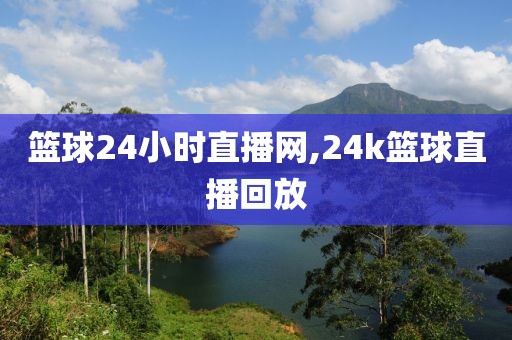 篮球24小时直播网,24k篮球直播回放