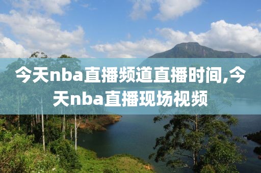 今天nba直播频道直播时间,今天nba直播现场视频