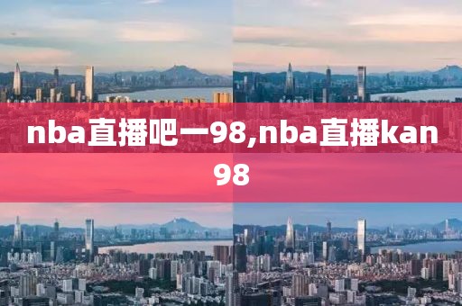 nba直播吧一98,nba直播kan98