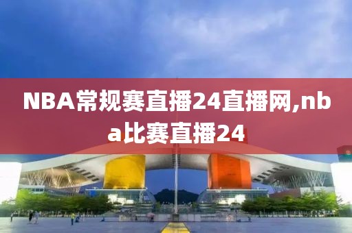 NBA常规赛直播24直播网,nba比赛直播24