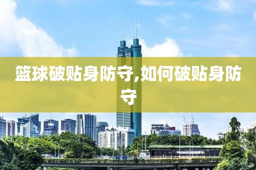 篮球破贴身防守,如何破贴身防守