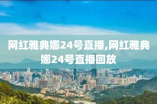 网红雅典娜24号直播,网红雅典娜24号直播回放