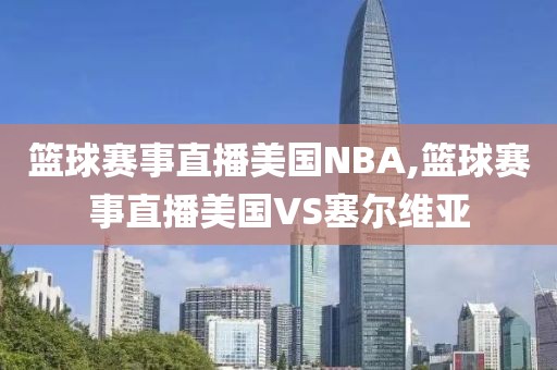篮球赛事直播美国NBA,篮球赛事直播美国VS塞尔维亚