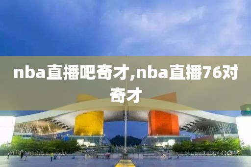 nba直播吧奇才,nba直播76对奇才