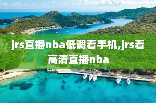 jrs直播nba低调看手机,jrs看高清直播nba