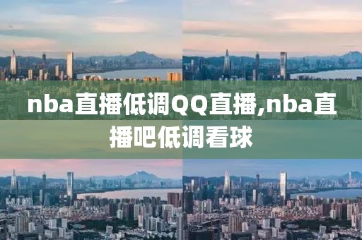 nba直播低调QQ直播,nba直播吧低调看球