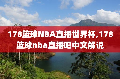 178篮球NBA直播世界杯,178篮球nba直播吧中文解说