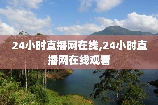 24小时直播网在线,24小时直播网在线观看