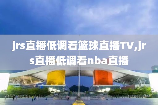 jrs直播低调看篮球直播TV,jrs直播低调看nba直播