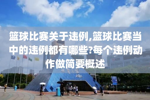 篮球比赛关于违例,篮球比赛当中的违例都有哪些?每个违例动作做简要概述