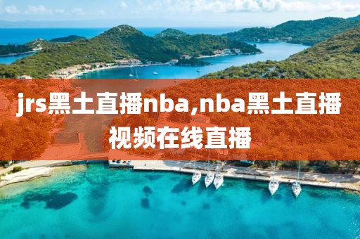 jrs黑土直播nba,nba黑土直播视频在线直播