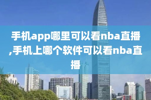 手机app哪里可以看nba直播,手机上哪个软件可以看nba直播