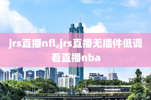 jrs直播nfl,jrs直播无插件低调看直播nba