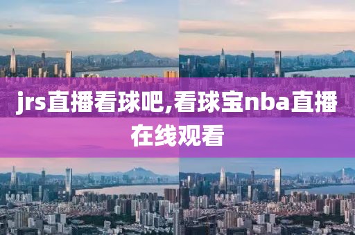 jrs直播看球吧,看球宝nba直播在线观看