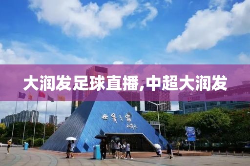 大润发足球直播,中超大润发