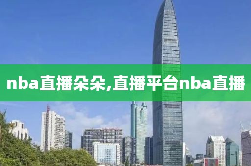 nba直播朵朵,直播平台nba直播