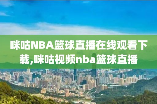 咪咕NBA篮球直播在线观看下载,咪咕视频nba篮球直播