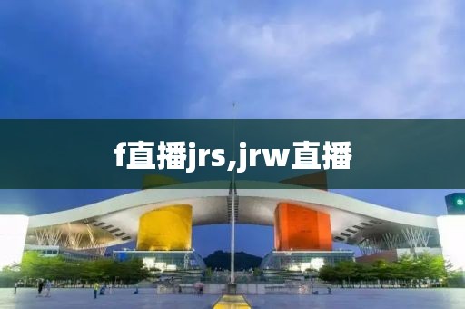 f直播jrs,jrw直播