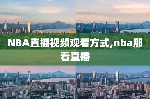 NBA直播视频观看方式,nba那看直播