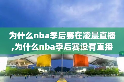 为什么nba季后赛在凌晨直播,为什么nba季后赛没有直播