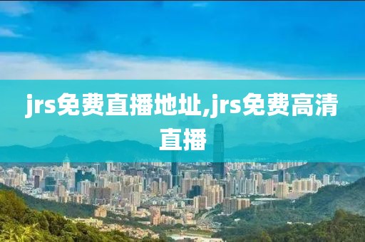 jrs免费直播地址,jrs免费高清直播