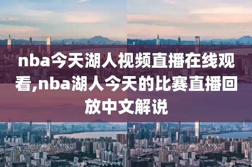 nba今天湖人视频直播在线观看,nba湖人今天的比赛直播回放中文解说